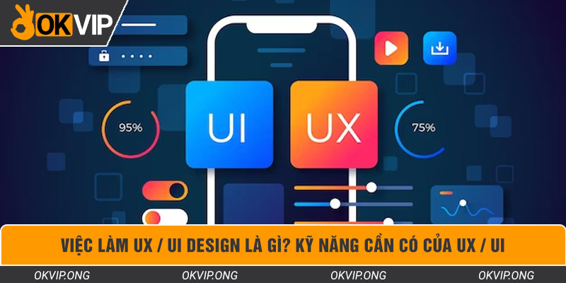 Việc Làm UX / UI Design là gì? Kỹ Năng Cần Có Của UX / UI