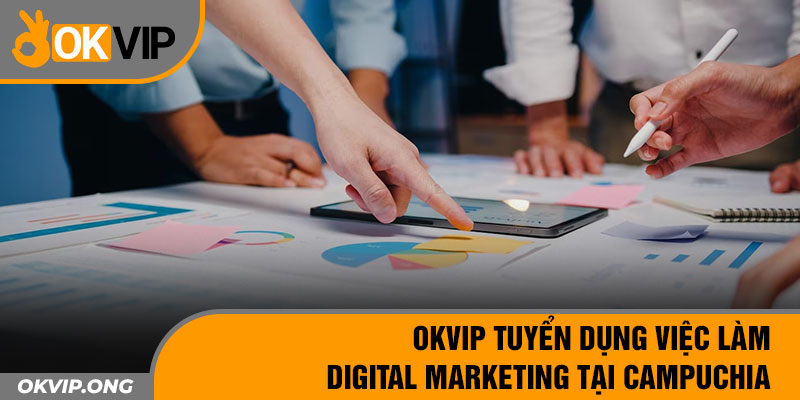OKVIP Tuyển Dụng Việc Làm Digital Marketing Tại Campuchia