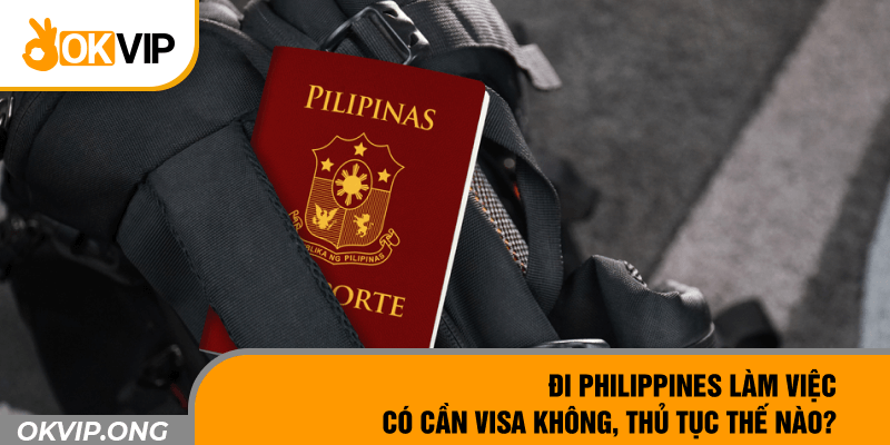 Đi Philippines Làm Việc Có Cần Visa Không, Thủ Tục Thế Nào?