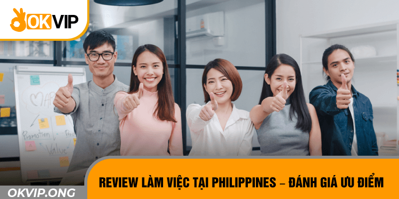 Review làm việc tại Philippines - Đánh giá ưu điểm
