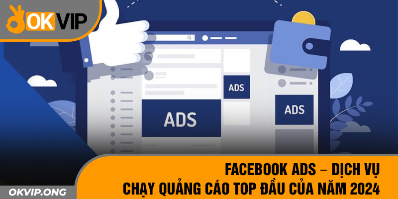Facebook ADS – Dịch Vụ Chạy Quảng Cáo Top Đầu Của Năm 2024