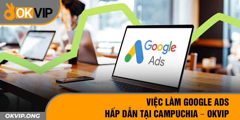 Việc làm Google ADS hấp dẫn tại Campuchia - OKVIP 