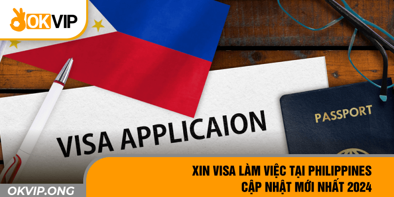 Xin Visa Làm Việc Tại Philippines Cập Nhật Mới Nhất 2024