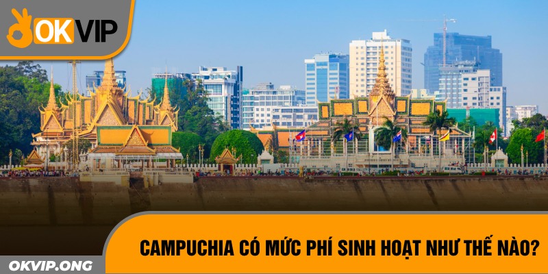 Campuchia có mức phí sinh hoạt như thế nào?