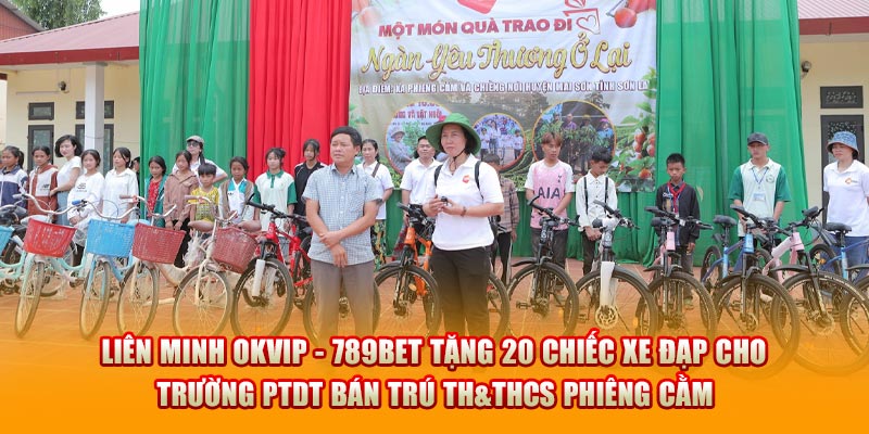 Liên Minh OKVIP - 789BET tặng 20 chiếc xe đạp cho trường PTDT bán trú TH&THCS Phiêng Cằm