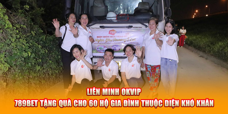 Liên Minh OKVIP - 789BET tặng quà đến với 60 hộ gia đình thuộc diện khó khăn