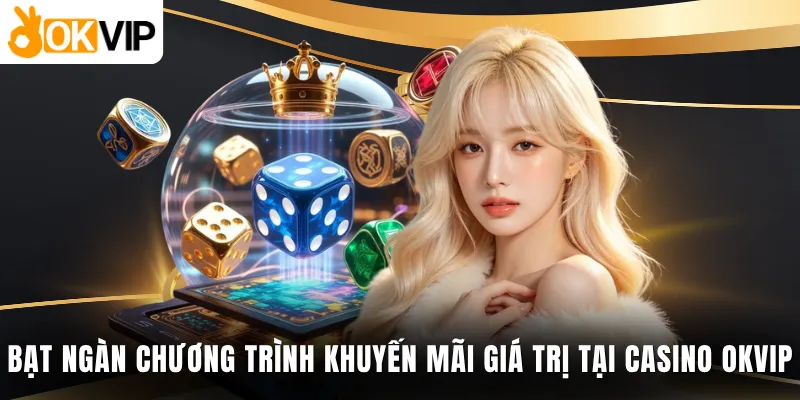Bạt ngàn chương trình khuyến mãi giá trị tại casino OKVIP