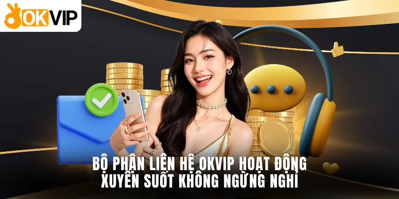 Bộ phận liên hệ OKVIP hoạt động xuyên suốt, không ngừng nghỉ