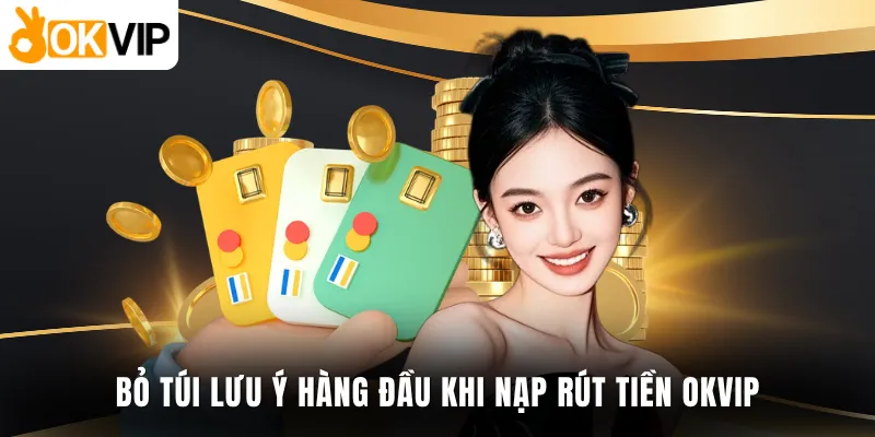 Bỏ túi lưu ý hàng đầu khi nạp rút tiền OKVIP