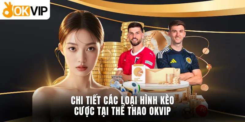 Chi tiết các loại hình kèo cược tại thể thao OKVIP