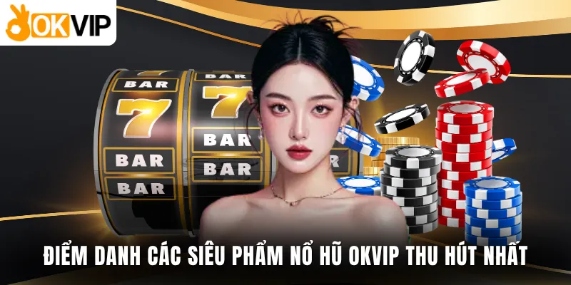 Điểm danh các siêu phẩm nổ hũ OKVIP thu hút nhất