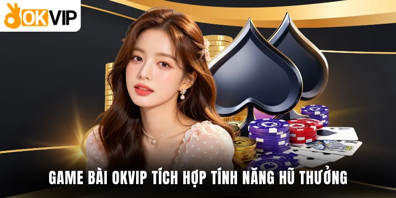 Game bài OKVIP tích hợp tính năng hũ thưởng