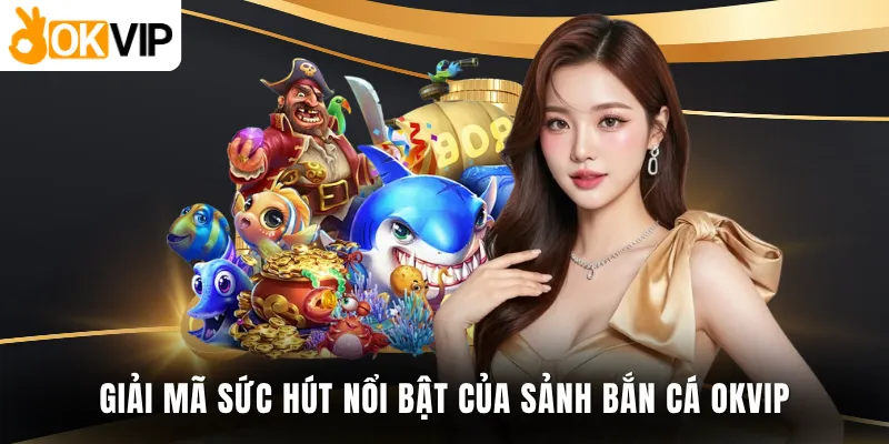 Giải mã sức hút nổi bật của sảnh bắn cá OKVIP
