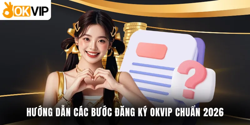 Hướng dẫn các bước đăng ký OKVIP chuẩn 2026