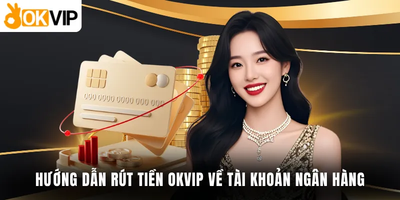 Hướng dẫn rút tiền OKVIP về tài khoản ngân hàng