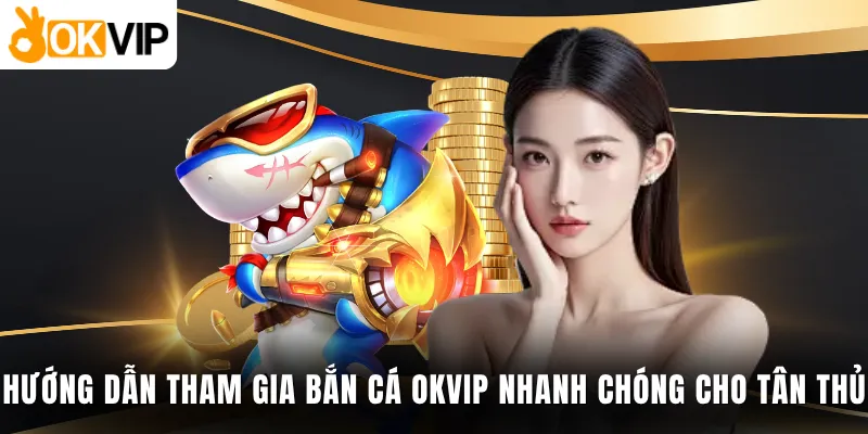 Hướng dẫn tham gia bắn cá OKVIP nhanh chóng cho tân thủ