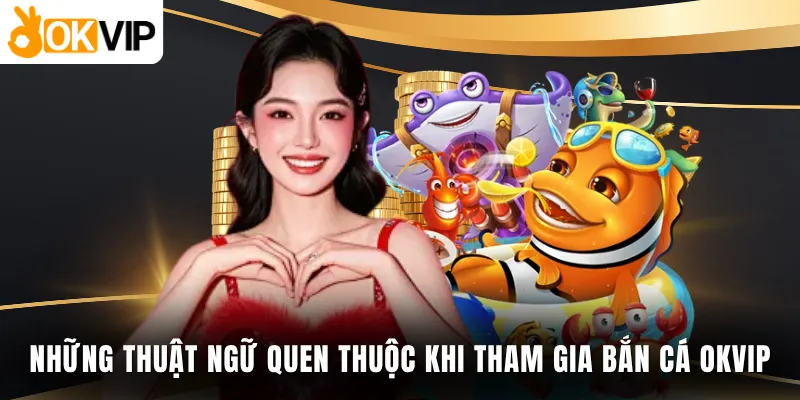 Những thuật ngữ quen thuộc khi tham gia bắn cá OKVIP