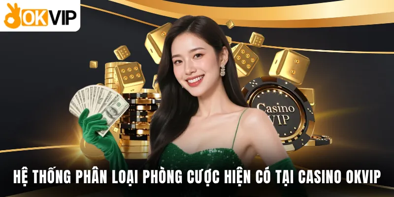 Hệ thống phân loại phòng cược hiện có tại casino OKVIP