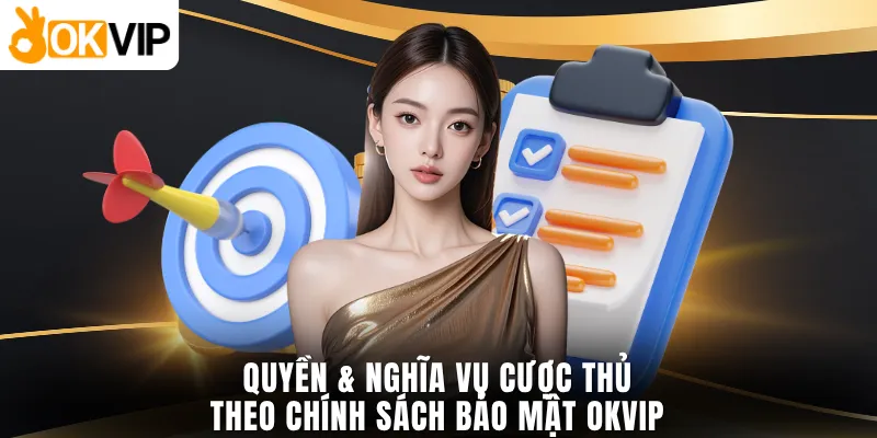 Quyền & nghĩa vụ cược thủ theo chính sách bảo mật OKVIP