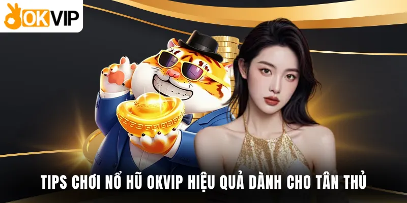 Tips chơi nổ hũ OKVIP hiệu quả dành cho tân thủ